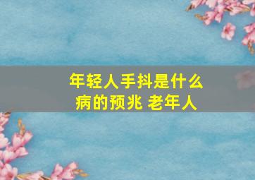 年轻人手抖是什么病的预兆 老年人